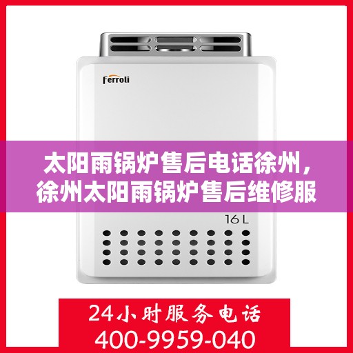 太阳雨锅炉售后电话徐州，徐州太阳雨锅炉售后维修服务热线揭秘