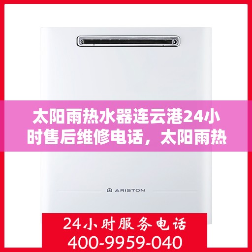 太阳雨热水器连云港24小时售后维修电话，太阳雨热水器连云港售后维修全天候服务热线及维修指南