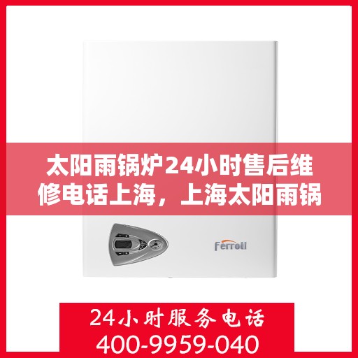 太阳雨锅炉24小时售后维修电话上海，上海太阳雨锅炉全天候售后维修服务热线