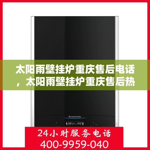 太阳雨壁挂炉重庆售后电话，太阳雨壁挂炉重庆售后热线及维修服务指南