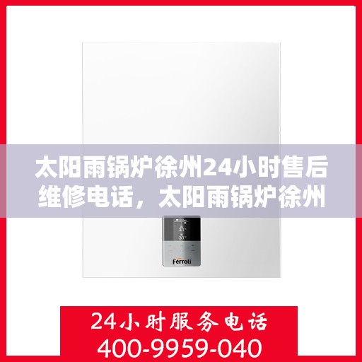 太阳雨锅炉徐州24小时售后维修电话，太阳雨锅炉徐州全天候售后维修热线公布！专业维修团队随时为您服务！