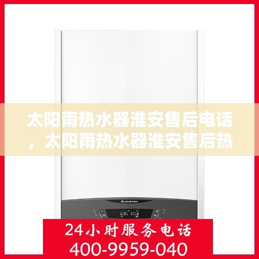 太阳雨热水器淮安售后电话，太阳雨热水器淮安售后热线及维修服务电话详解