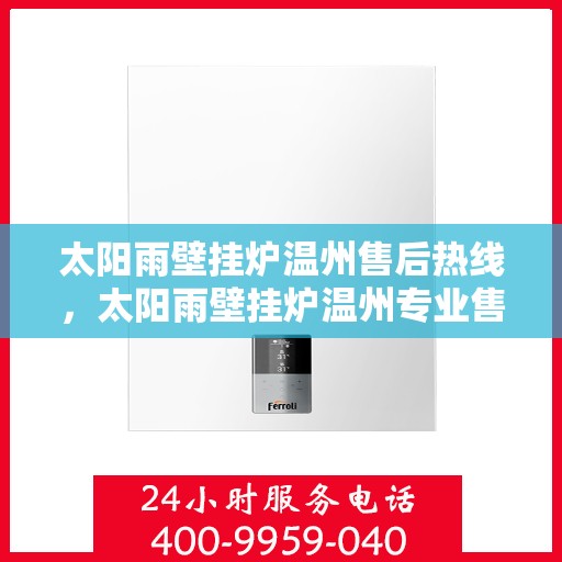 太阳雨壁挂炉温州售后热线，太阳雨壁挂炉温州专业售后热线及服务一览