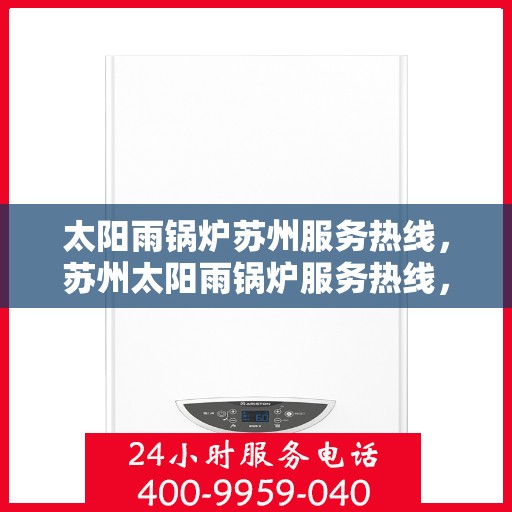 太阳雨锅炉苏州服务热线，苏州太阳雨锅炉服务热线，专业解决您的锅炉问题