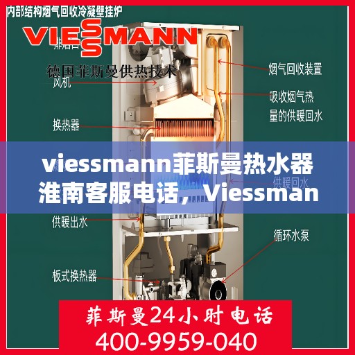 viessmann菲斯曼热水器淮南客服电话，Viessmann菲斯曼热水器淮南客服热线及咨询服务指南