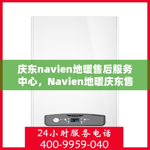庆东navien地暖售后服务中心，Navien地暖庆东售后服务中心，专业维护，温暖不缺席