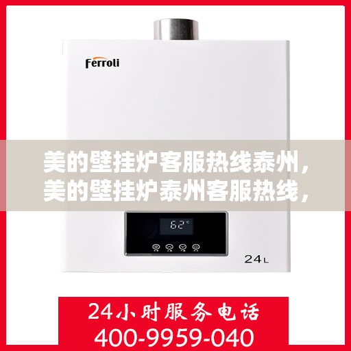 美的壁挂炉客服热线泰州，美的壁挂炉泰州客服热线，专业解答，温暖您的家