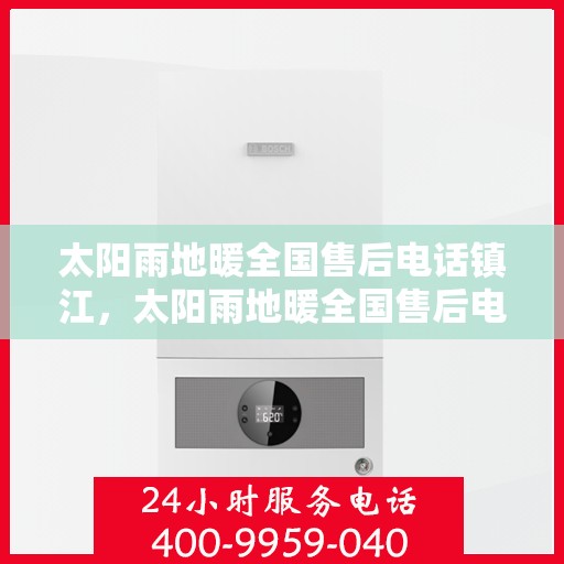 太阳雨地暖全国售后电话镇江，太阳雨地暖全国售后电话镇江服务热线及售后保障全解析