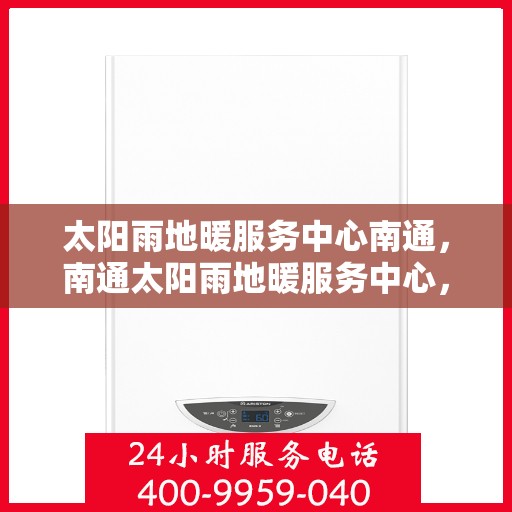 太阳雨地暖服务中心南通，南通太阳雨地暖服务中心，专业温暖您的生活