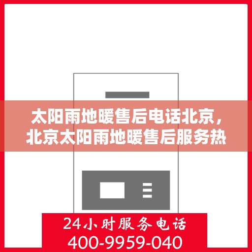 太阳雨地暖售后电话北京，北京太阳雨地暖售后服务热线及电话详解