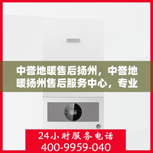 中誉地暖售后扬州，中誉地暖扬州售后服务中心，专业维护，温暖不中断