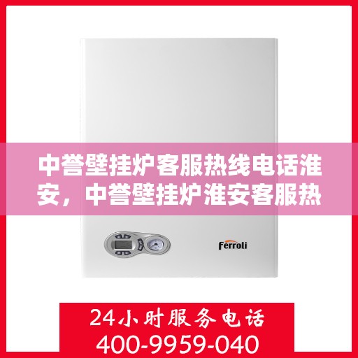 中誉壁挂炉客服热线电话淮安，中誉壁挂炉淮安客服热线电话全解析