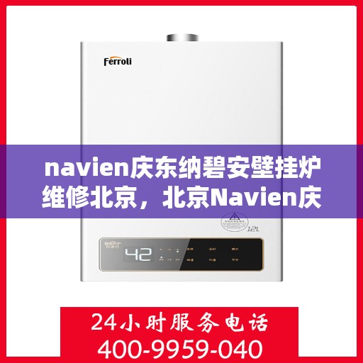 navien庆东纳碧安壁挂炉维修北京，北京Navien庆东纳碧安壁挂炉专业维修服务