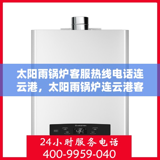 太阳雨锅炉客服热线电话连云港，太阳雨锅炉连云港客服热线电话，专业解答，贴心服务