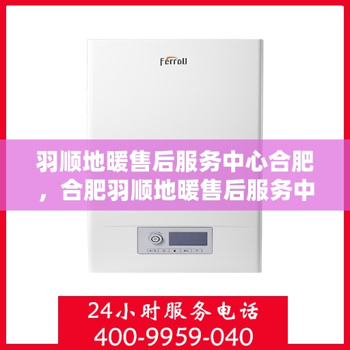 羽顺地暖售后服务中心合肥，合肥羽顺地暖售后服务中心，专业维护，温暖不间断