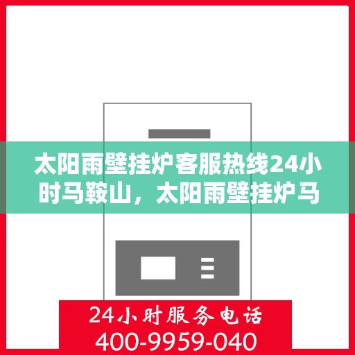太阳雨壁挂炉客服热线24小时马鞍山，太阳雨壁挂炉马鞍山24小时客服热线全攻略