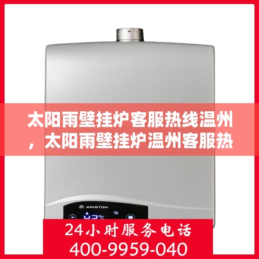 太阳雨壁挂炉客服热线温州，太阳雨壁挂炉温州客服热线，专业解答，温暖您的生活