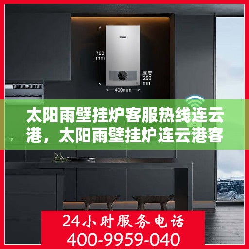 太阳雨壁挂炉客服热线连云港，太阳雨壁挂炉连云港客服热线，专业解答，温暖您的生活
