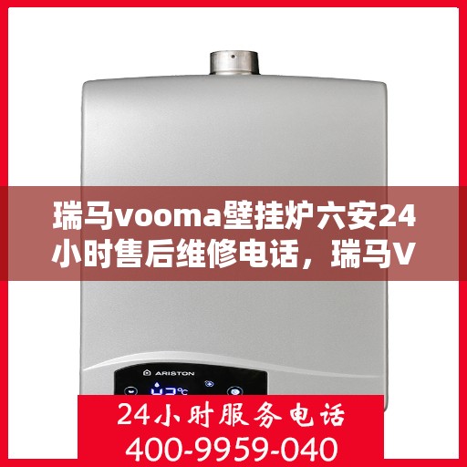 瑞马vooma壁挂炉六安24小时售后维修电话，瑞马VOOM壁挂炉六安全天候售后维修服务热线
