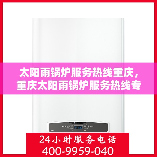 太阳雨锅炉服务热线重庆，重庆太阳雨锅炉服务热线专业维修与支持
