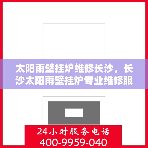 太阳雨壁挂炉维修长沙，长沙太阳雨壁挂炉专业维修服务
