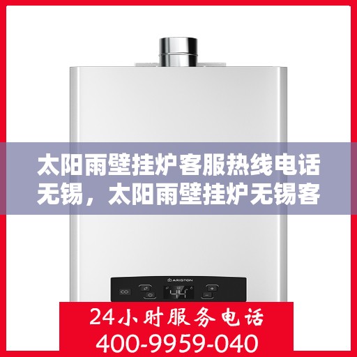 太阳雨壁挂炉客服热线电话无锡，太阳雨壁挂炉无锡客服热线电话及售后支持全攻略