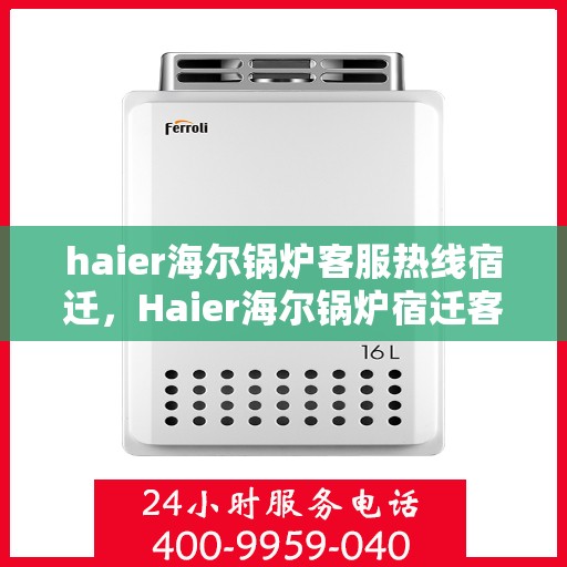 haier海尔锅炉客服热线宿迁，Haier海尔锅炉宿迁客服热线详解