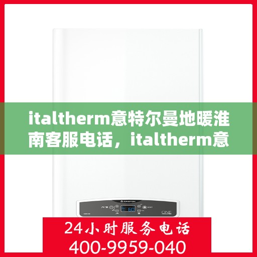 italtherm意特尔曼地暖淮南客服电话，italtherm意特尔曼地暖淮南客服热线及联系方式