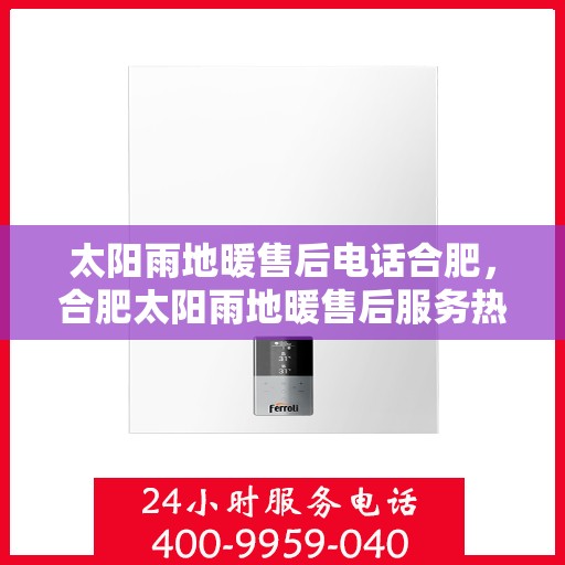 太阳雨地暖售后电话合肥，合肥太阳雨地暖售后服务热线及电话查询