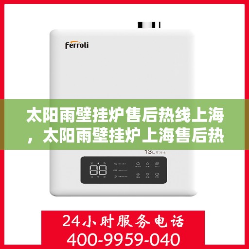 太阳雨壁挂炉售后热线上海，太阳雨壁挂炉上海售后热线及维修服务指南