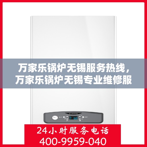 万家乐锅炉无锡服务热线，万家乐锅炉无锡专业维修服务热线揭秘