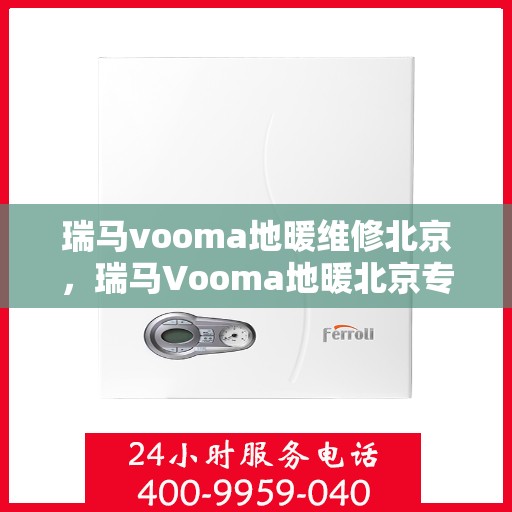 瑞马vooma地暖维修北京，瑞马Vooma地暖北京专业维修服务