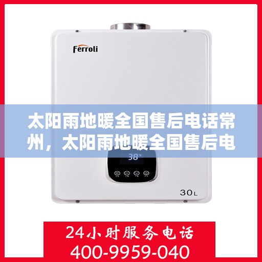 太阳雨地暖全国售后电话常州，太阳雨地暖全国售后电话常州服务热线详解