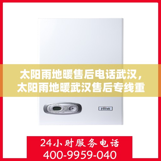 太阳雨地暖售后电话武汉，太阳雨地暖武汉售后专线重磅公布！