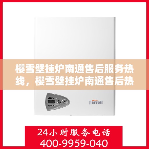 樱雪壁挂炉南通售后服务热线，樱雪壁挂炉南通售后热线，专业服务，温暖您的生活
