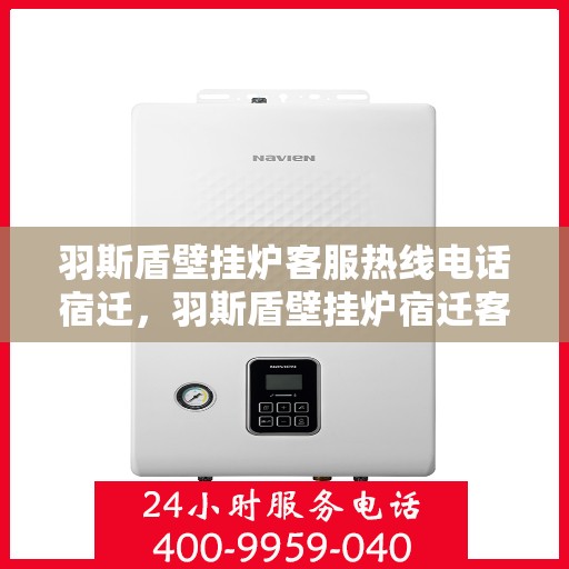 羽斯盾壁挂炉客服热线电话宿迁，羽斯盾壁挂炉宿迁客服热线电话，专业解答，温暖您的家