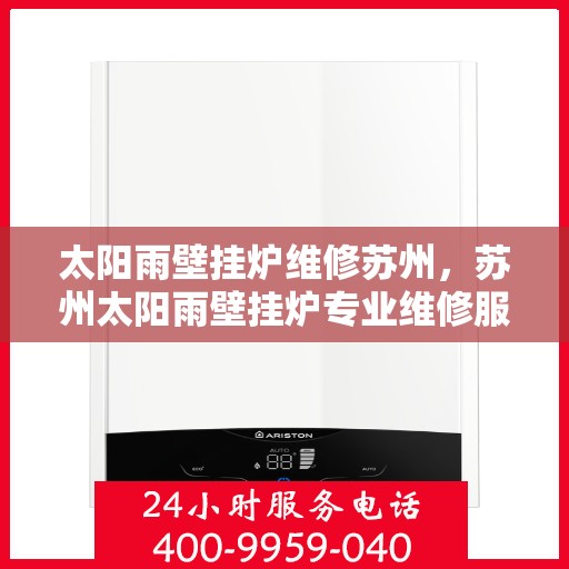 太阳雨壁挂炉维修苏州，苏州太阳雨壁挂炉专业维修服务