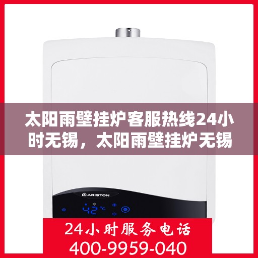 太阳雨壁挂炉客服热线24小时无锡，太阳雨壁挂炉无锡全天候客服热线，24小时温暖服务