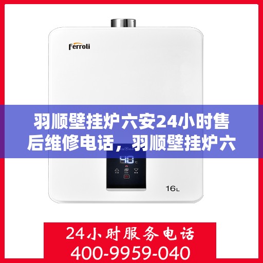 羽顺壁挂炉六安24小时售后维修电话，羽顺壁挂炉六安全天候售后维修服务热线