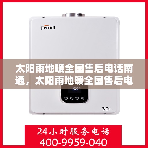 太阳雨地暖全国售后电话南通，太阳雨地暖全国售后电话在南通，专业维修与售后支持