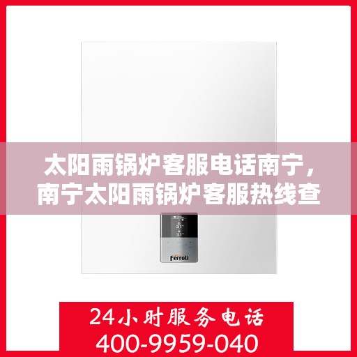 太阳雨锅炉客服电话南宁，南宁太阳雨锅炉客服热线查询