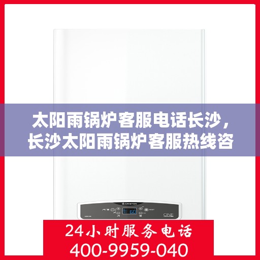 太阳雨锅炉客服电话长沙，长沙太阳雨锅炉客服热线咨询