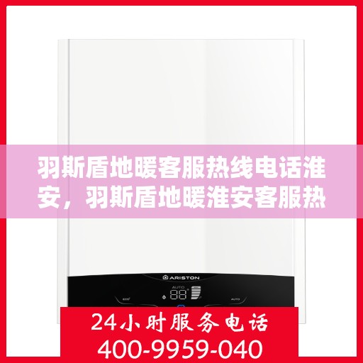 羽斯盾地暖客服热线电话淮安，羽斯盾地暖淮安客服热线电话全解析