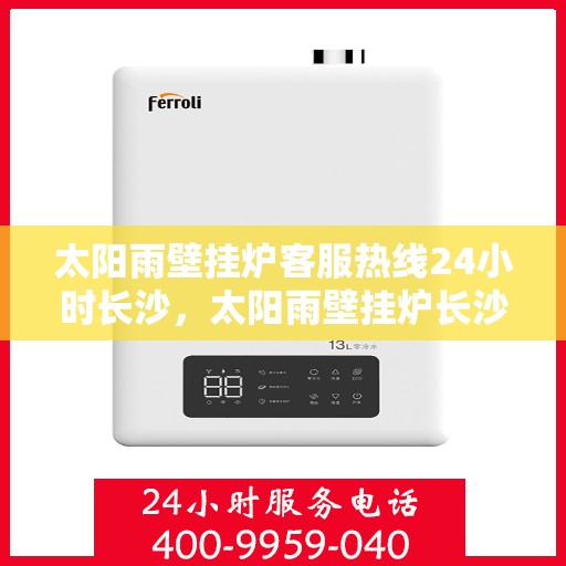 太阳雨壁挂炉客服热线24小时长沙，太阳雨壁挂炉长沙24小时客服热线全面服务