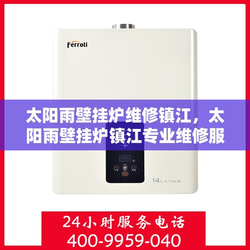 太阳雨壁挂炉维修镇江，太阳雨壁挂炉镇江专业维修服务