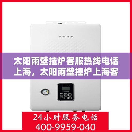 太阳雨壁挂炉客服热线电话上海，太阳雨壁挂炉上海客服热线电话，专业解答，温暖您的家