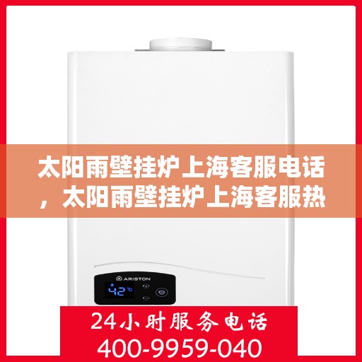 太阳雨壁挂炉上海客服电话，太阳雨壁挂炉上海客服热线及售后支持服务电话详解