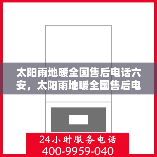 太阳雨地暖全国售后电话六安，太阳雨地暖全国售后电话在六安，一站式服务，温暖您的每一个冬天