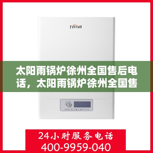 太阳雨锅炉徐州全国售后电话，太阳雨锅炉徐州全国售后热线公布