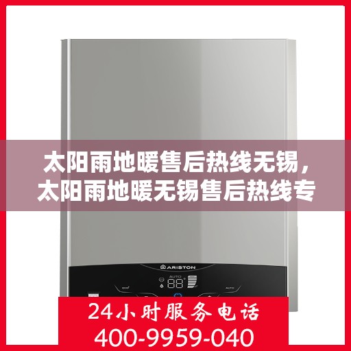 太阳雨地暖售后热线无锡，太阳雨地暖无锡售后热线专业服务，温暖您的冬日之选